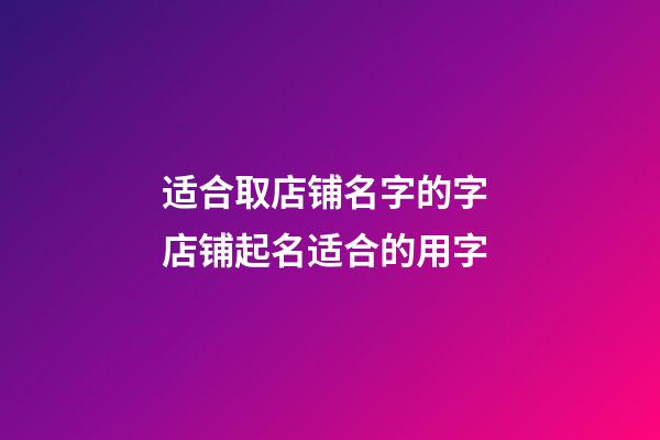 适合取店铺名字的字 店铺起名适合的用字-第1张-店铺起名-玄机派